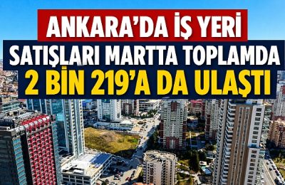 Ankara’da mart ayında iş yeri satışları: 2 bin 219 iş yeri yeni sahiplerini buldu
