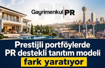 Yüksek bütçeli gayrimenkullerin satışında PR yönteminin etkisi artıyor